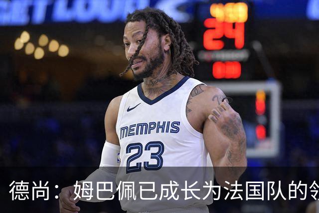 德尚：姆巴佩已成长为法国队的领袖，我对他场上场下表现都很满意